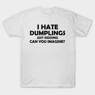 i hate dumplings just kidding can you imagine T-Shirt